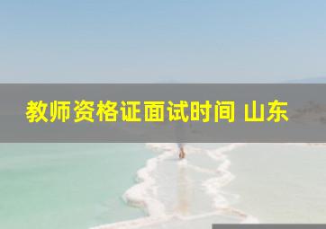 教师资格证面试时间 山东